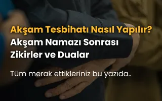 Akşam Tesbihatı Nasıl Yapılır? Akşam Namazı Sonrası Zikirler ve Dualar